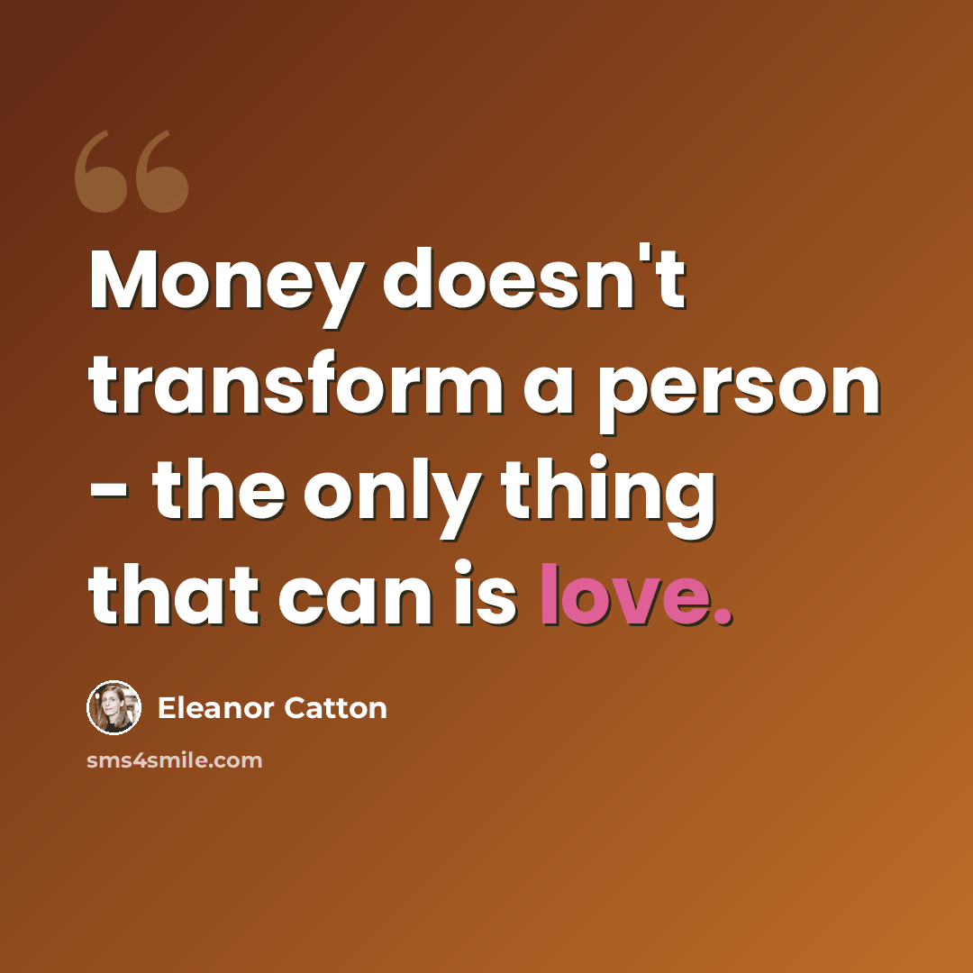 “Money doesn't transform a person - the only thing that can is love.” quote by Eleanor Catton