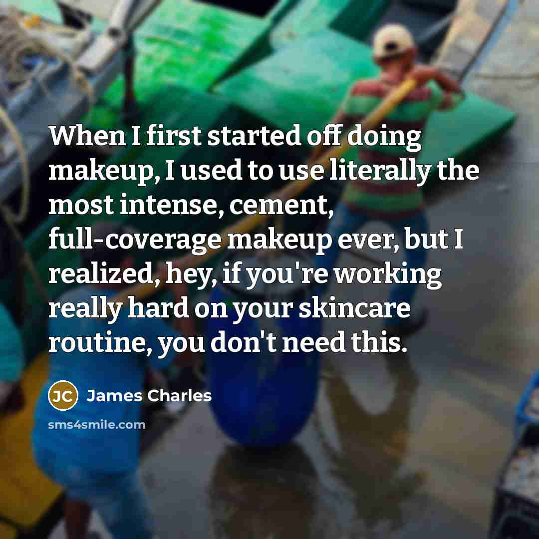 “When I first started off doing makeup, I used to use literally the most intense, cement, full-coverage makeup ever, but I realized, hey, if you're working really hard on your skincare routine, you don't need this.” quote by James Charles