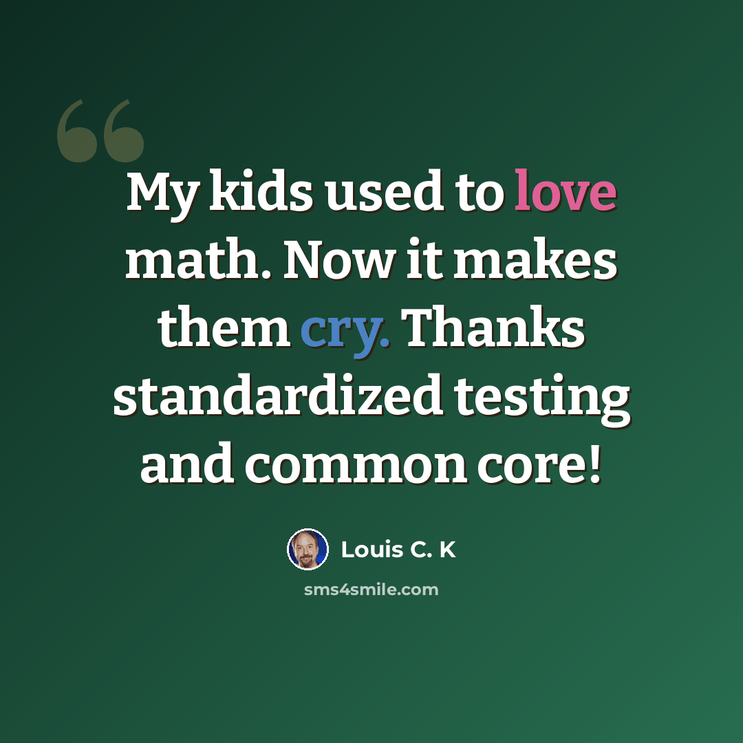 “My kids used to love math. Now it makes them cry. Thanks standardized testing and common core!” quote by Louis C. K