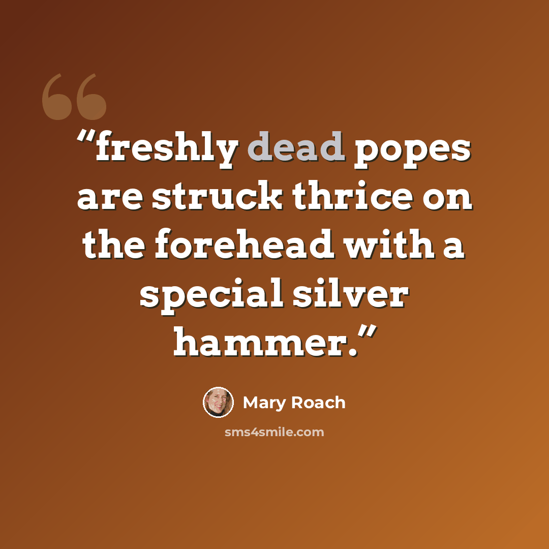 “freshly dead popes are struck thrice on the forehead with a special silver hammer.” quote by Mary Roach