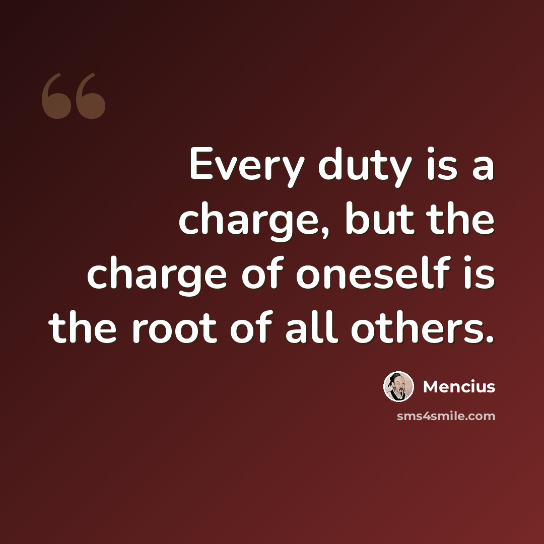 “Every duty is a charge, but the charge of oneself is the root of all others.” quote by Mencius