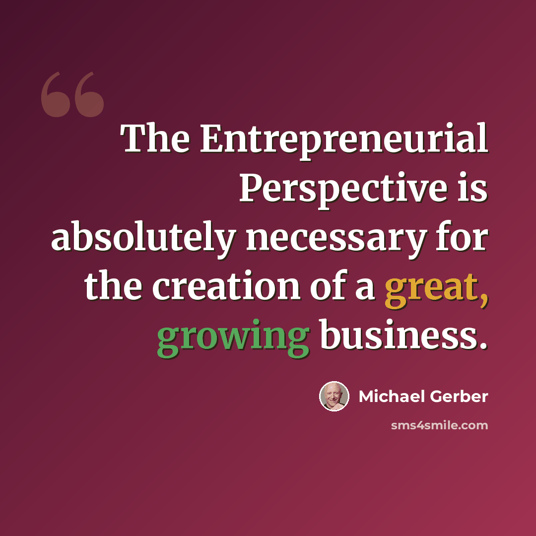 “The Entrepreneurial Perspective is absolutely necessary for the creation of a great, growing business.” quote by Michael Gerber