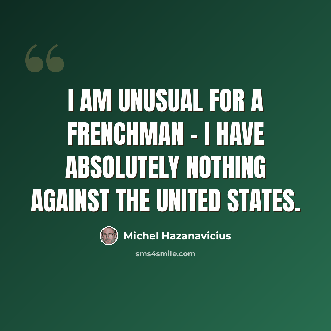 “I am unusual for a Frenchman - I have absolutely nothing against the United States.” quote by Michel Hazanavicius