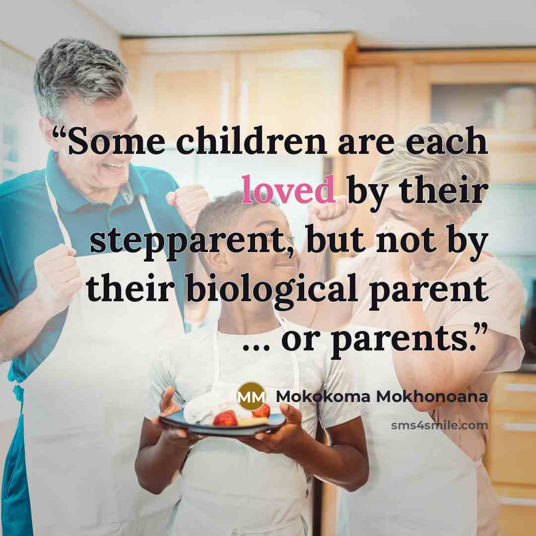 “Some children are each loved by their stepparent, but not by their biological parent … or parents.” quote by Mokokoma Mokhonoana