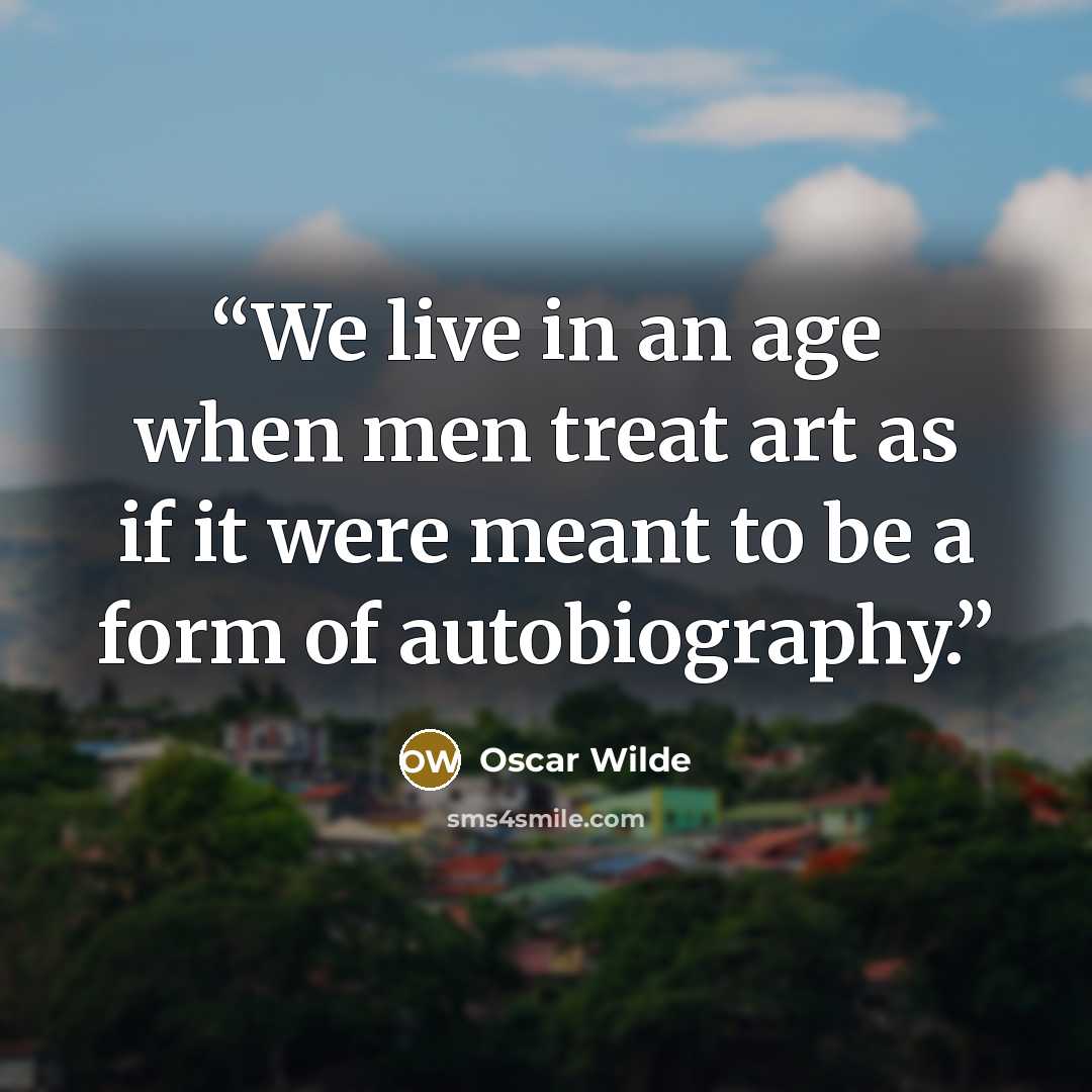 “We live in an age when men treat art as if it were meant to be a form of autobiography.” quote by Oscar Wilde