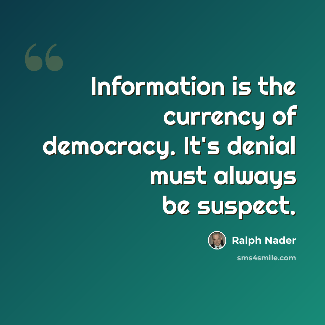 “Information is the currency of democracy. It's denial must always be suspect.” quote by Ralph Nader