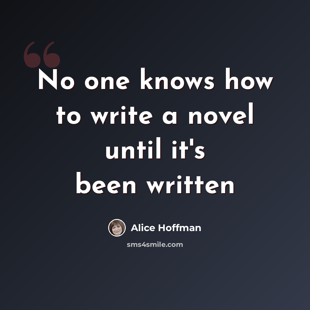“No one knows how to write a novel until it's been written” quote by Alice Hoffman