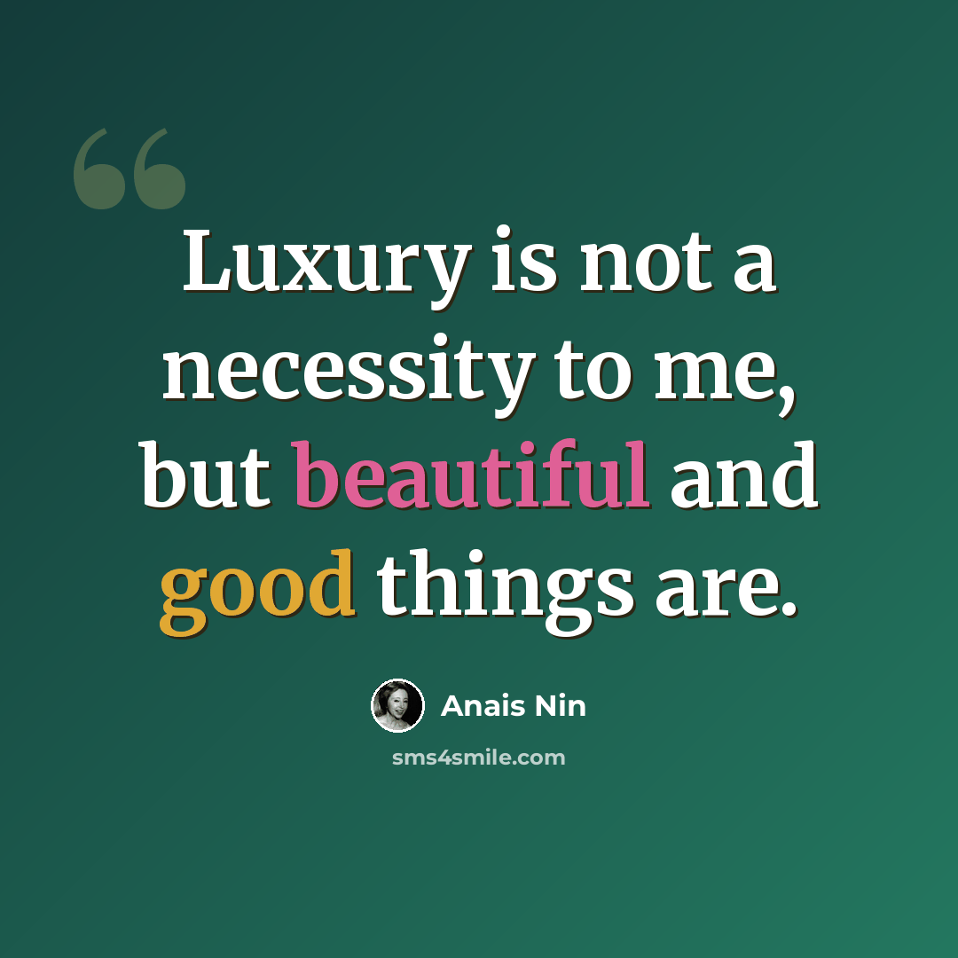 “Luxury is not a necessity to me, but beautiful and good things are.” quote by Anais Nin