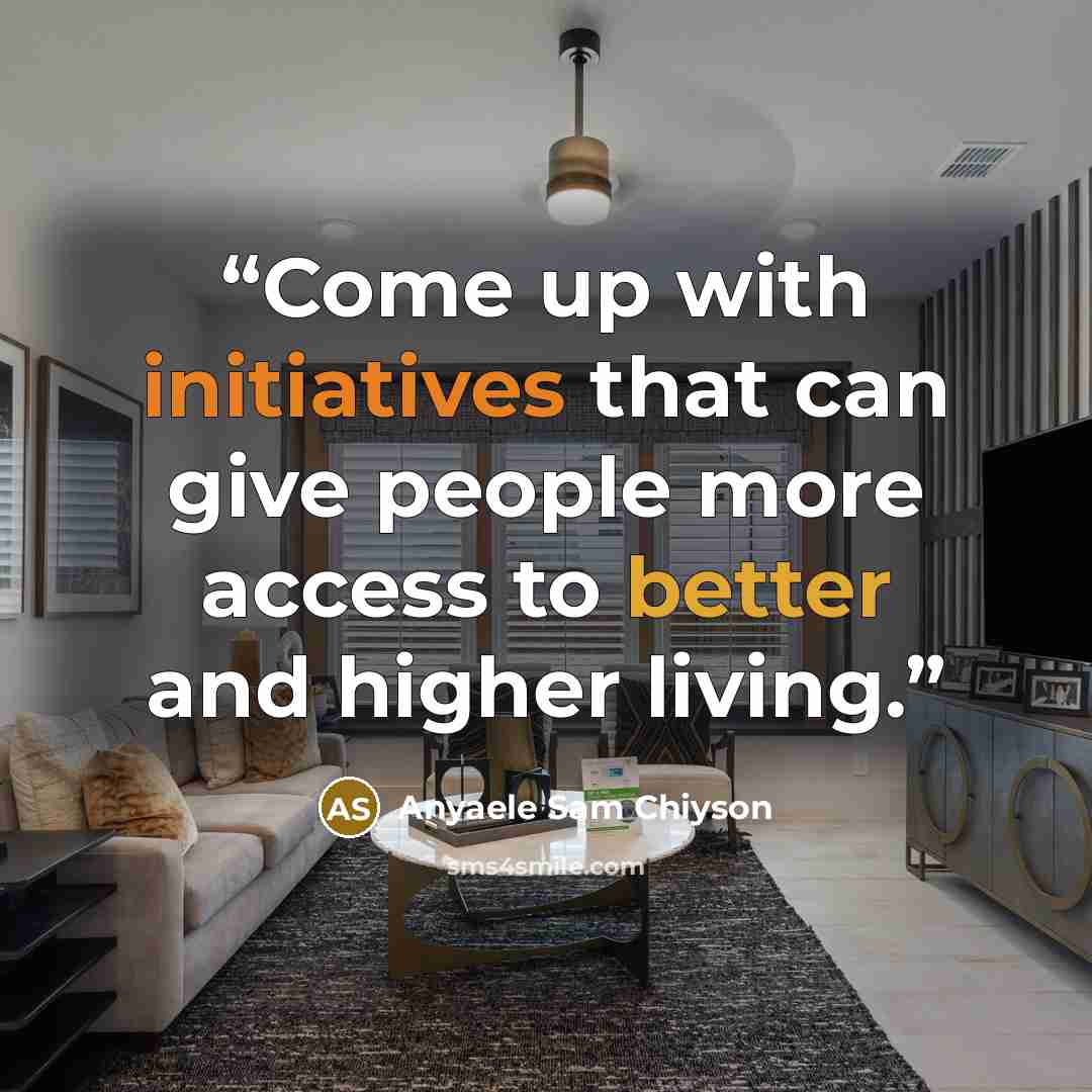 “Come up with initiatives that can give people more access to better and higher living.” quote by Anyaele Sam Chiyson