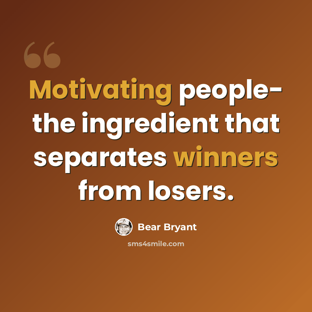 “Motivating people- the ingredient that separates winners from losers.” quote by Bear Bryant