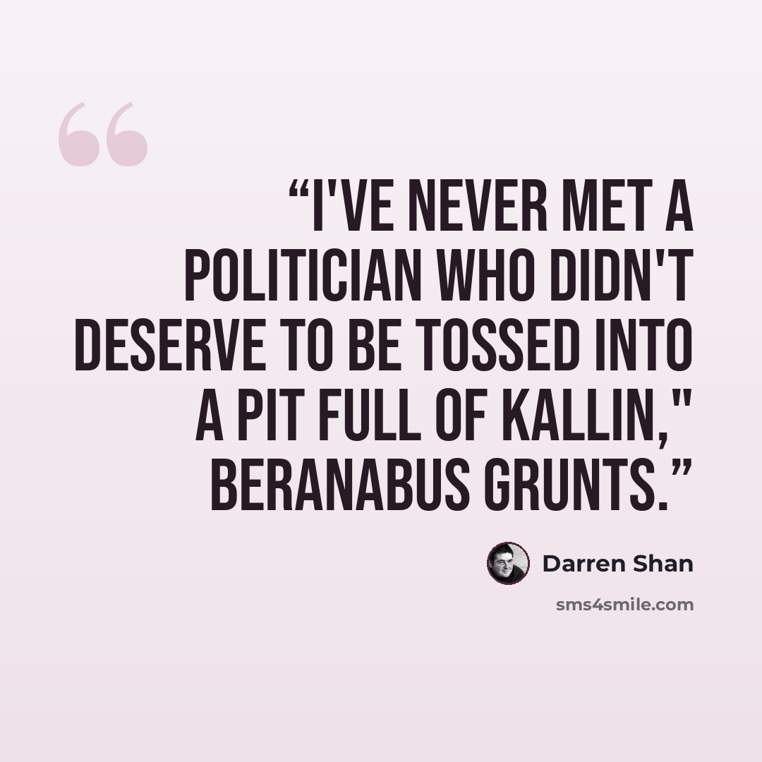 “I've never met a politician who didn't deserve to be tossed into a pit full of Kallin," Beranabus grunts.” quote by Darren Shan