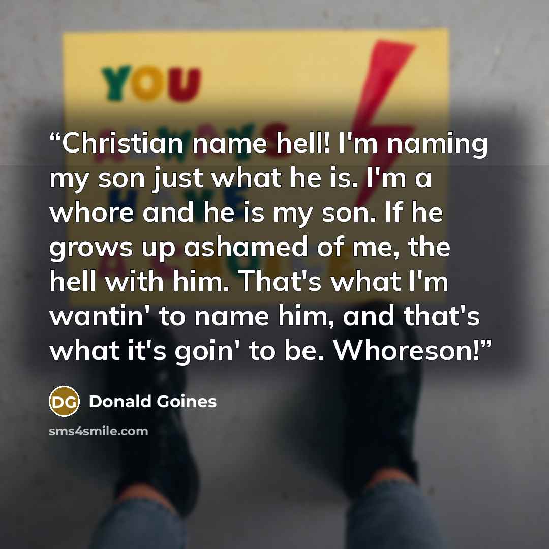 “Christian name hell! I'm naming my son just what he is. I'm a whore and he is my son. If he grows up ashamed of me, the hell with him. That's what I'm wantin' to name him, and that's what it's goin' to be. Whoreson!” quote by Donald Goines