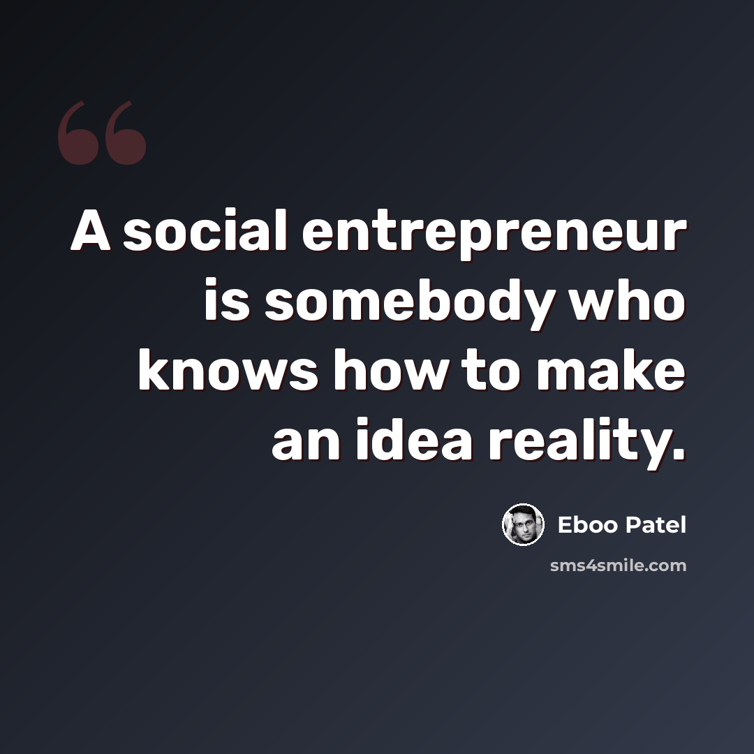 “A social entrepreneur is somebody who knows how to make an idea reality.” quote by Eboo Patel
