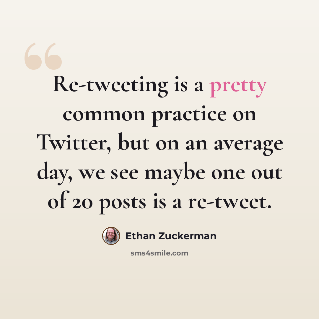 “Re-tweeting is a pretty common practice on Twitter, but on an average day, we see maybe one out of 20 posts is a re-tweet.” quote by Ethan Zuckerman
