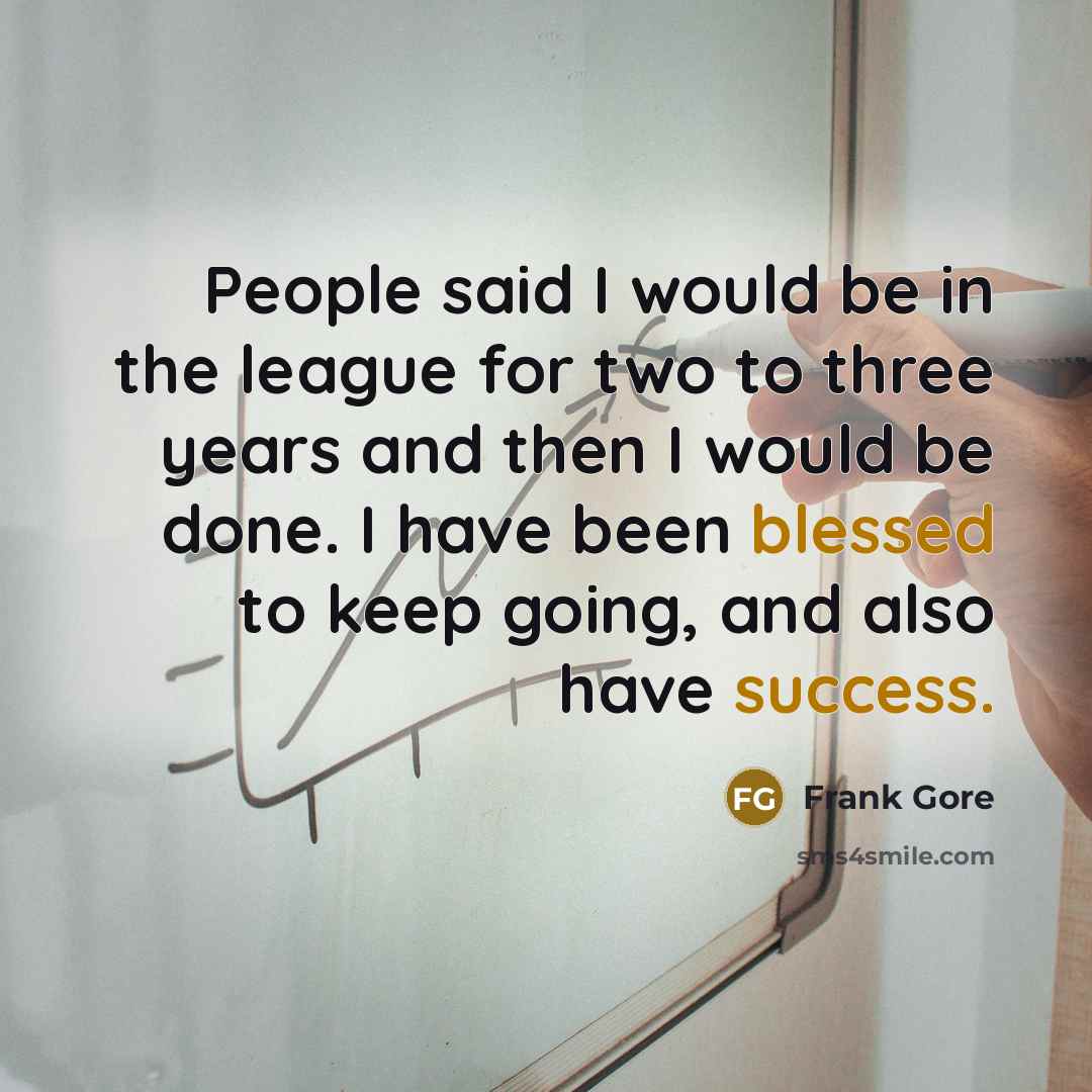 “People said I would be in the league for two to three years and then I would be done. I have been blessed to keep going, and also have success.” quote by Frank Gore