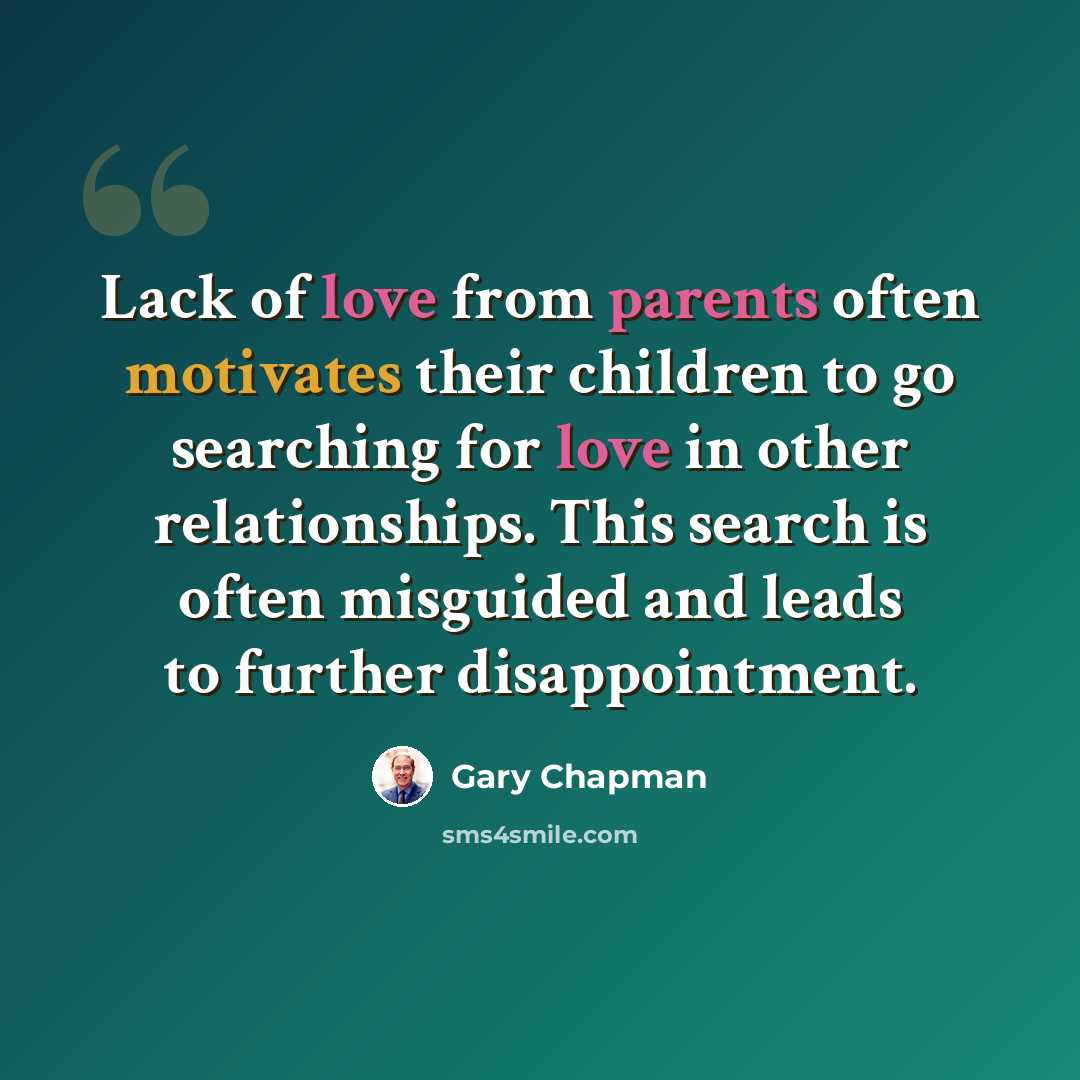 “Lack of love from parents often motivates their children to go searching for love in other relationships. This search is often misguided and leads to further disappointment.” quote by Gary Chapman