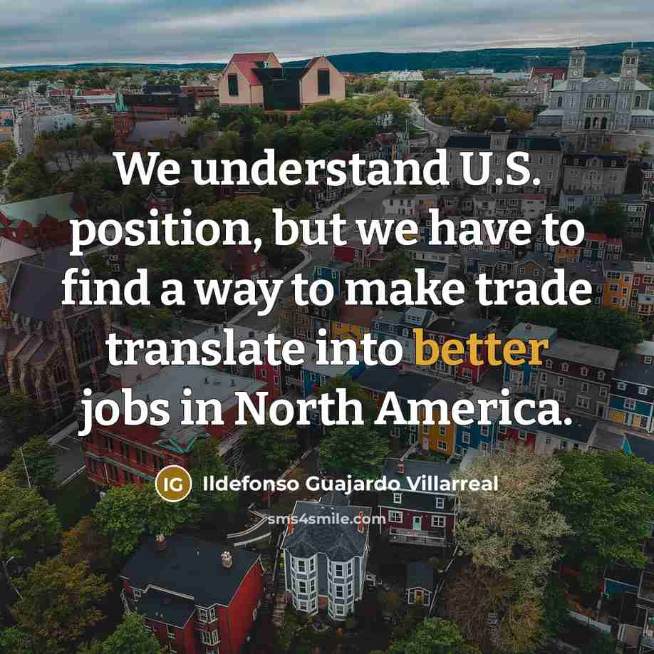 “We understand U.S. position, but we have to find a way to make trade translate into better jobs in North America.” quote by Ildefonso Guajardo Villarreal