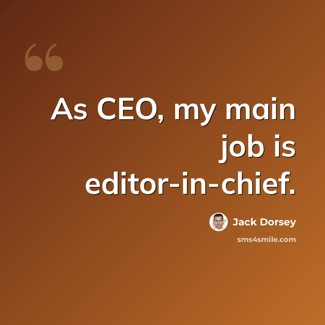 “As CEO, my main job is editor-in-chief.” quote by Jack Dorsey