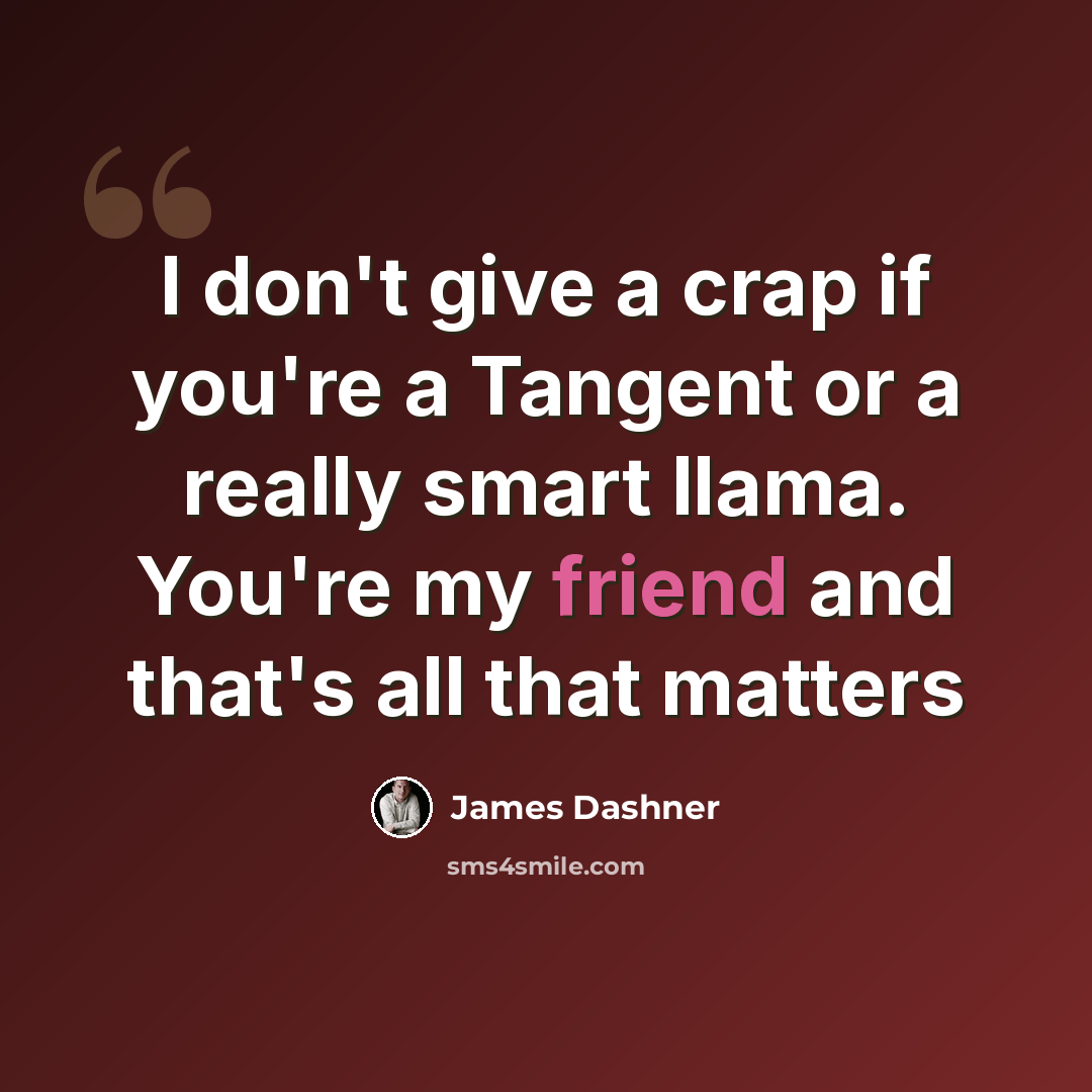 “I don't give a crap if you're a Tangent or a really smart llama. You're my friend and that's all that matters” quote by James Dashner