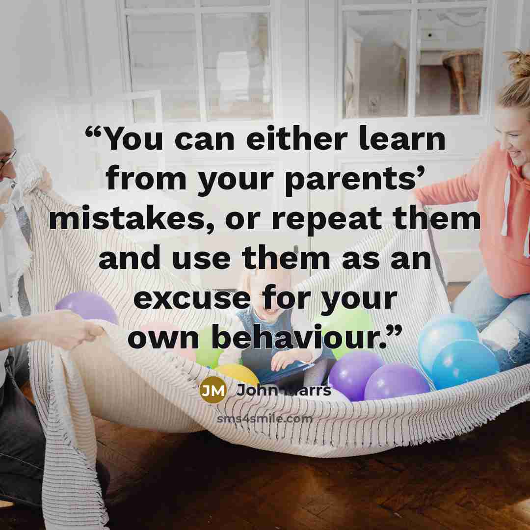 “You can either learn from your parents’ mistakes, or repeat them and use them as an excuse for your own behaviour.” quote by John Marrs