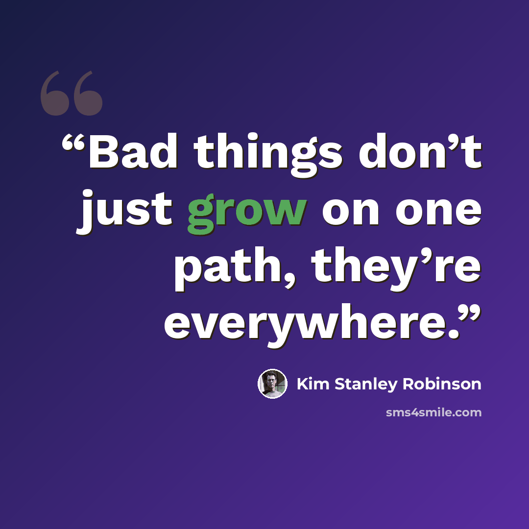“Bad things don’t just grow on one path, they’re everywhere.” quote by Kim Stanley Robinson