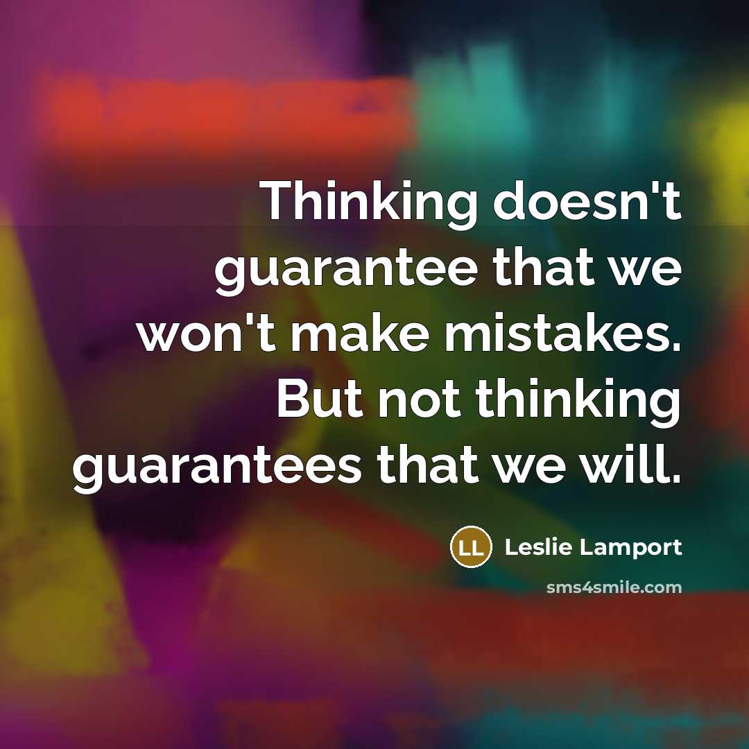 “Thinking doesn't guarantee that we won't make mistakes. But not thinking guarantees that we will.” quote by Leslie Lamport