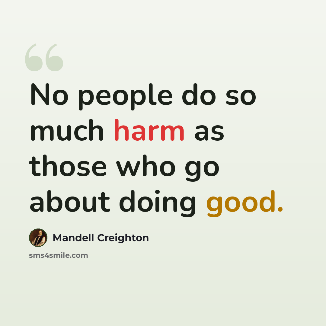 “No people do so much harm as those who go about doing good.” quote by Mandell Creighton