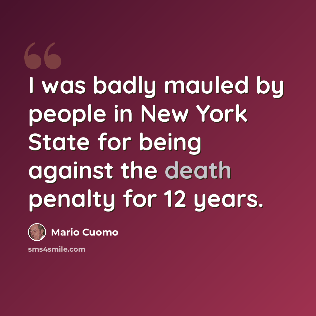 “I was badly mauled by people in New York State for being against the death penalty for 12 years.” quote by Mario Cuomo