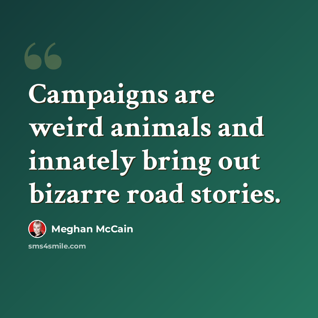 “Campaigns are weird animals and innately bring out bizarre road stories.” quote by Meghan McCain