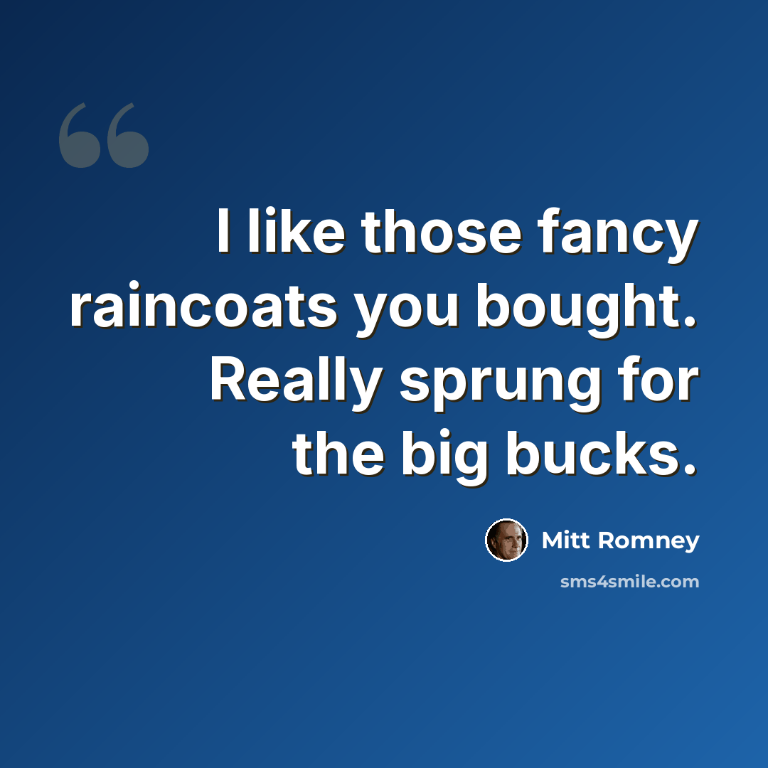“I like those fancy raincoats you bought. Really sprung for the big bucks.” quote by Mitt Romney