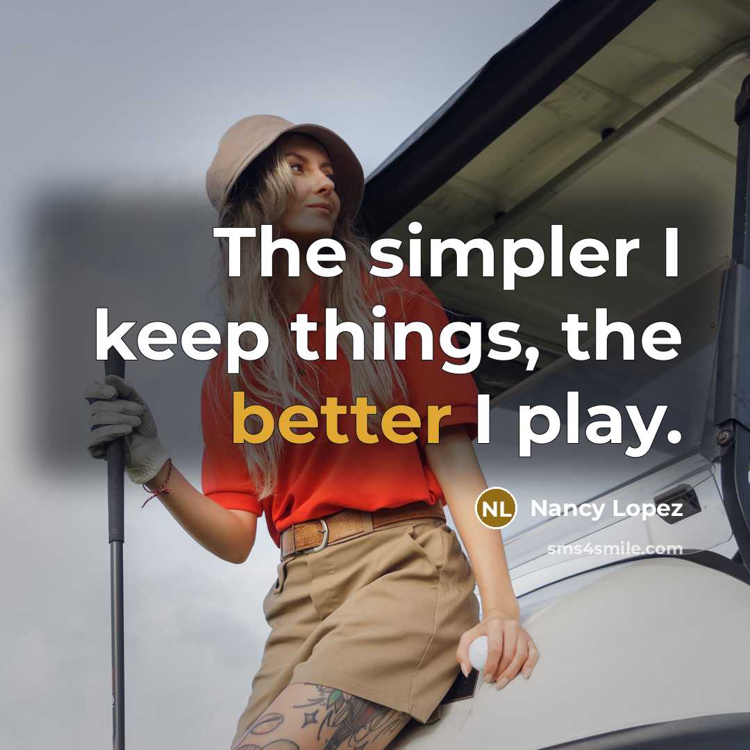 “The simpler I keep things, the better I play.” quote by Nancy Lopez