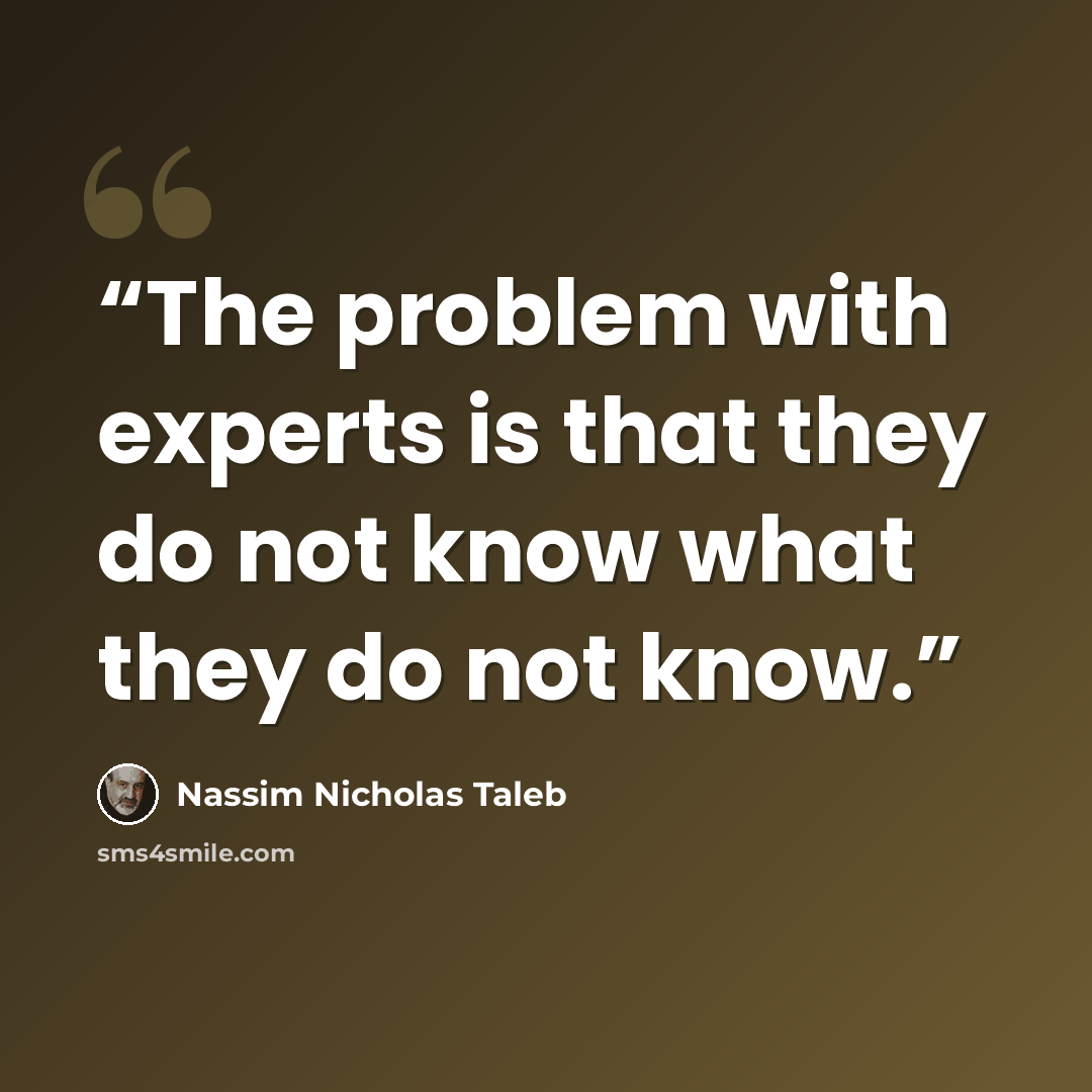 “The problem with experts is that they do not know what they do not know.” quote by Nassim Nicholas Taleb