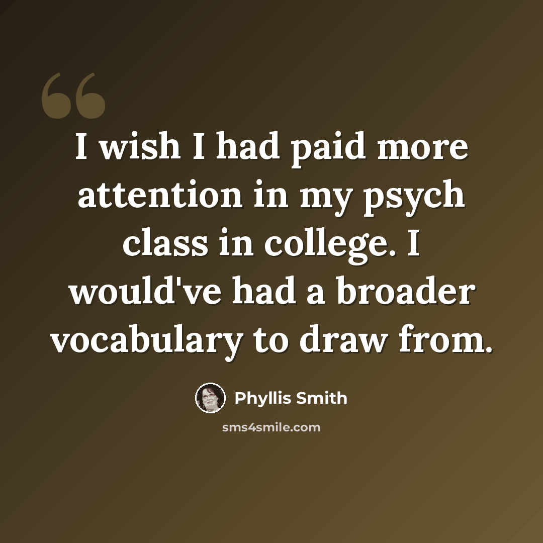 “I wish I had paid more attention in my psych class in college. I would've had a broader vocabulary to draw from.” quote by Phyllis Smith