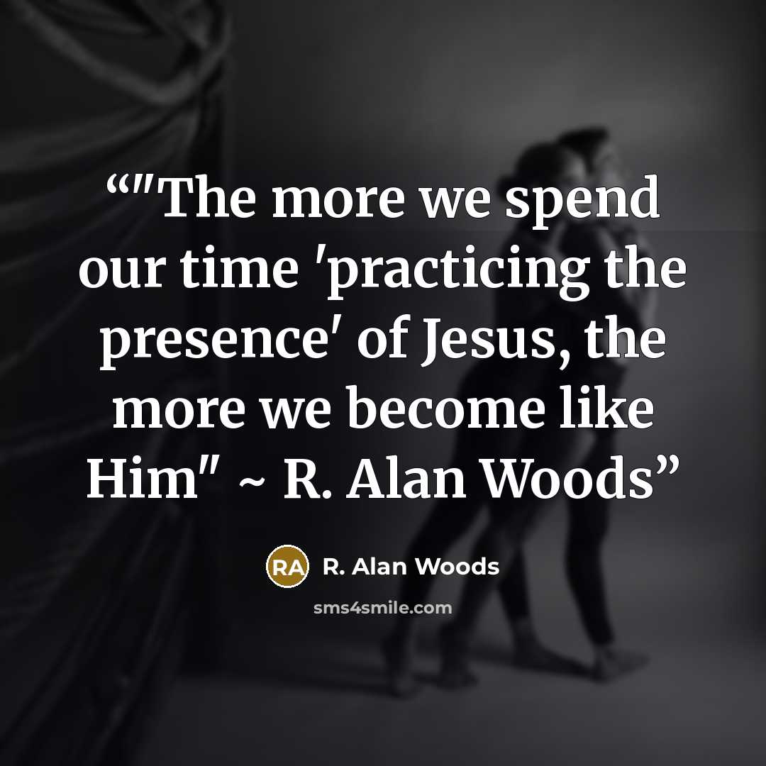 “‎"The more we spend our time 'practicing the presence' of Jesus, the more we become like Him" ~ R. Alan Woods” quote by R. Alan Woods