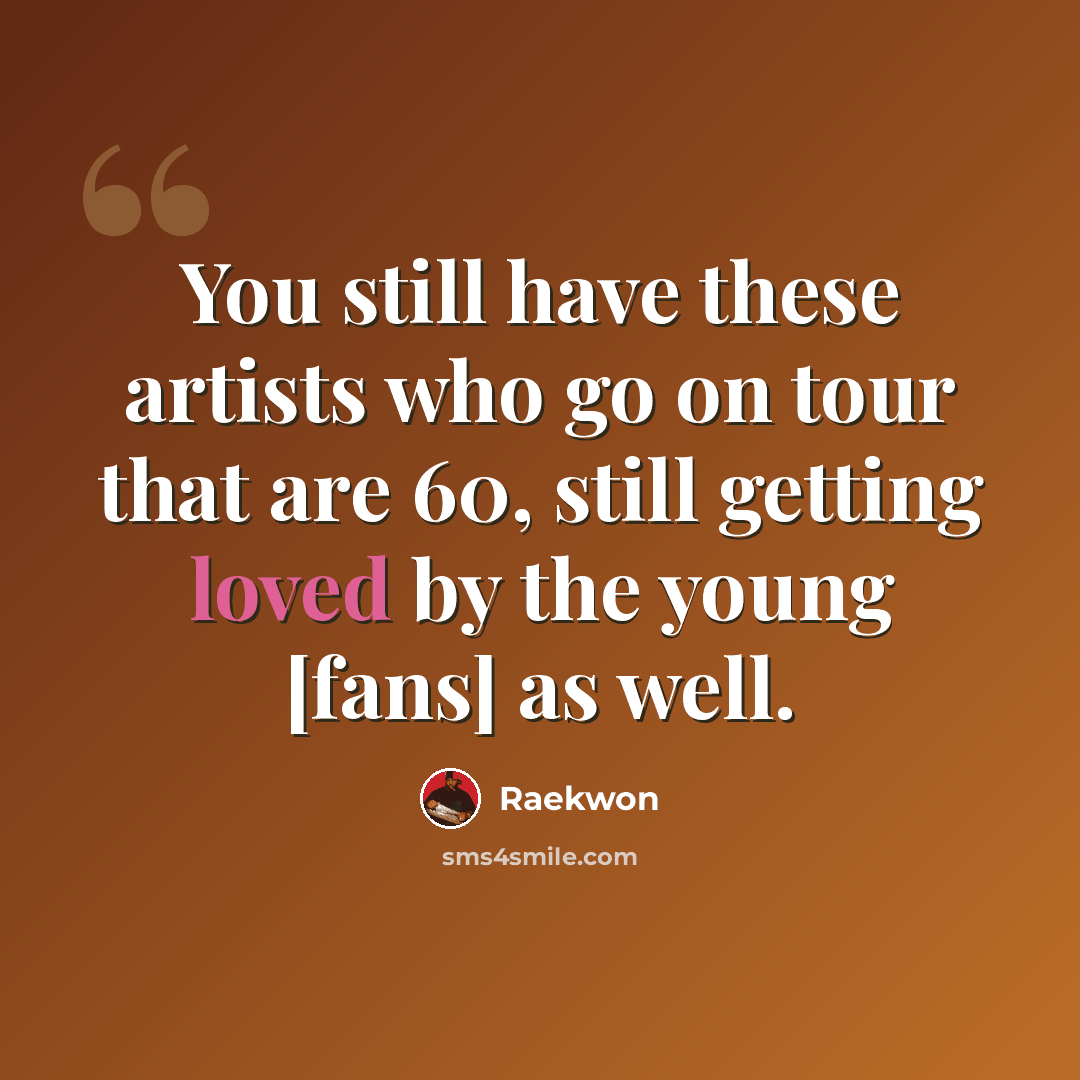 “You still have these artists who go on tour that are 60, still getting loved by the young [fans] as well.” quote by Raekwon