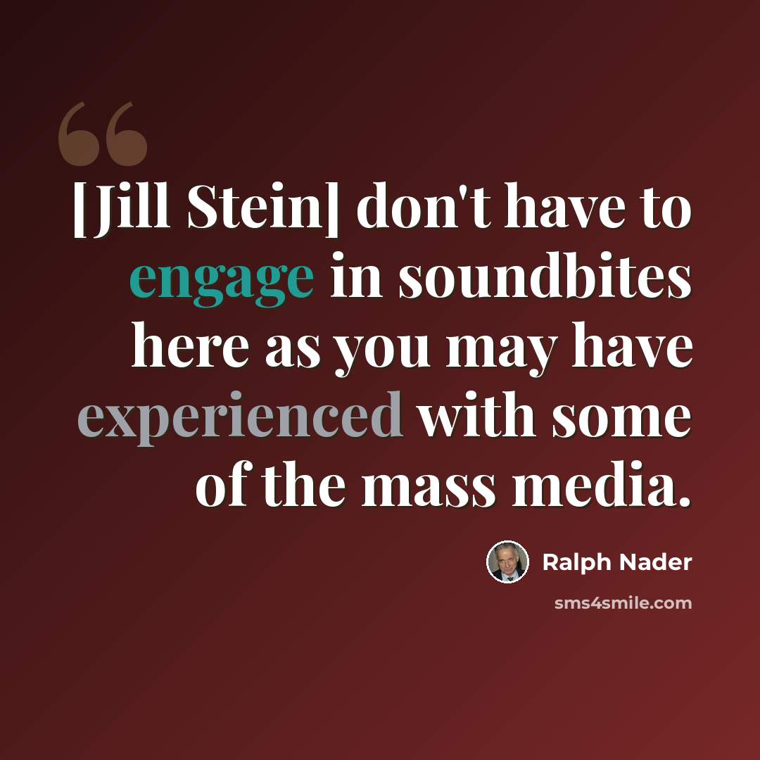 “[Jill Stein] don't have to engage in soundbites here as you may have experienced with some of the mass media.” quote by Ralph Nader