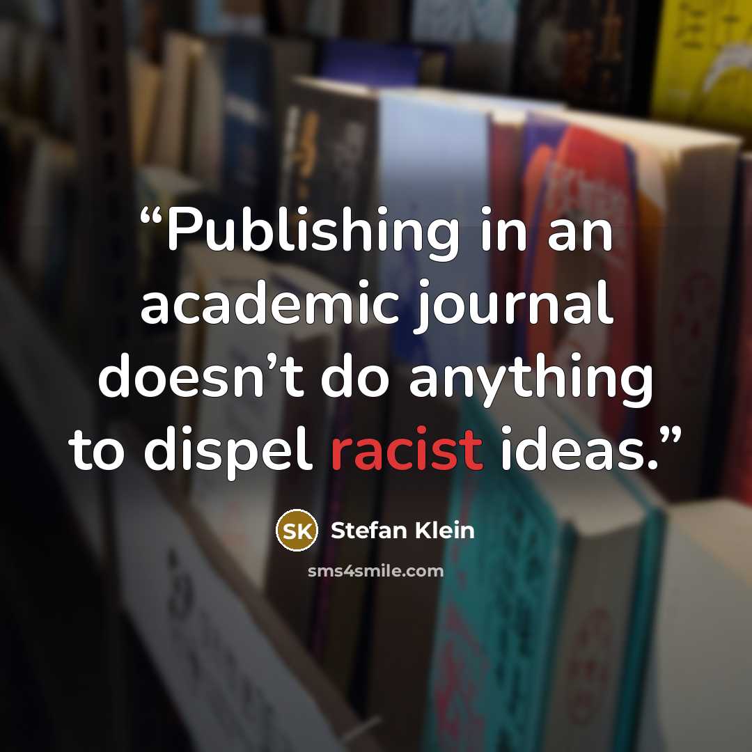 “Publishing in an academic journal doesn’t do anything to dispel racist ideas.” quote by Stefan Klein