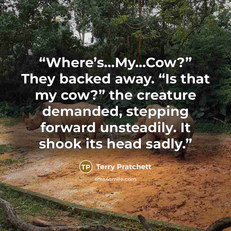 “Where’s…My…Cow?” They backed away. “Is that my cow?” the creature demanded, stepping forward unsteadily. It shook its head sadly.” quote by Terry Pratchett