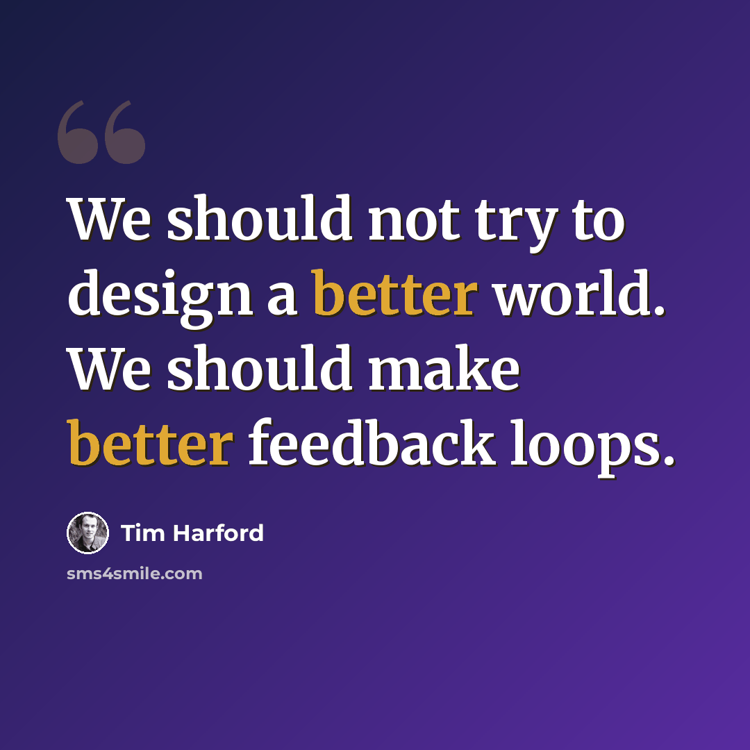 “We should not try to design a better world. We should make better feedback loops.” quote by Tim Harford