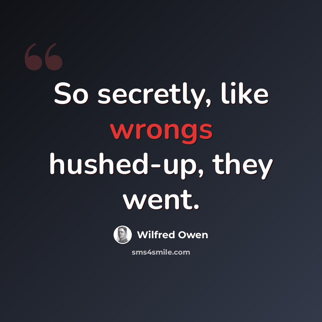 “So secretly, like wrongs hushed-up, they went.” quote by Wilfred Owen