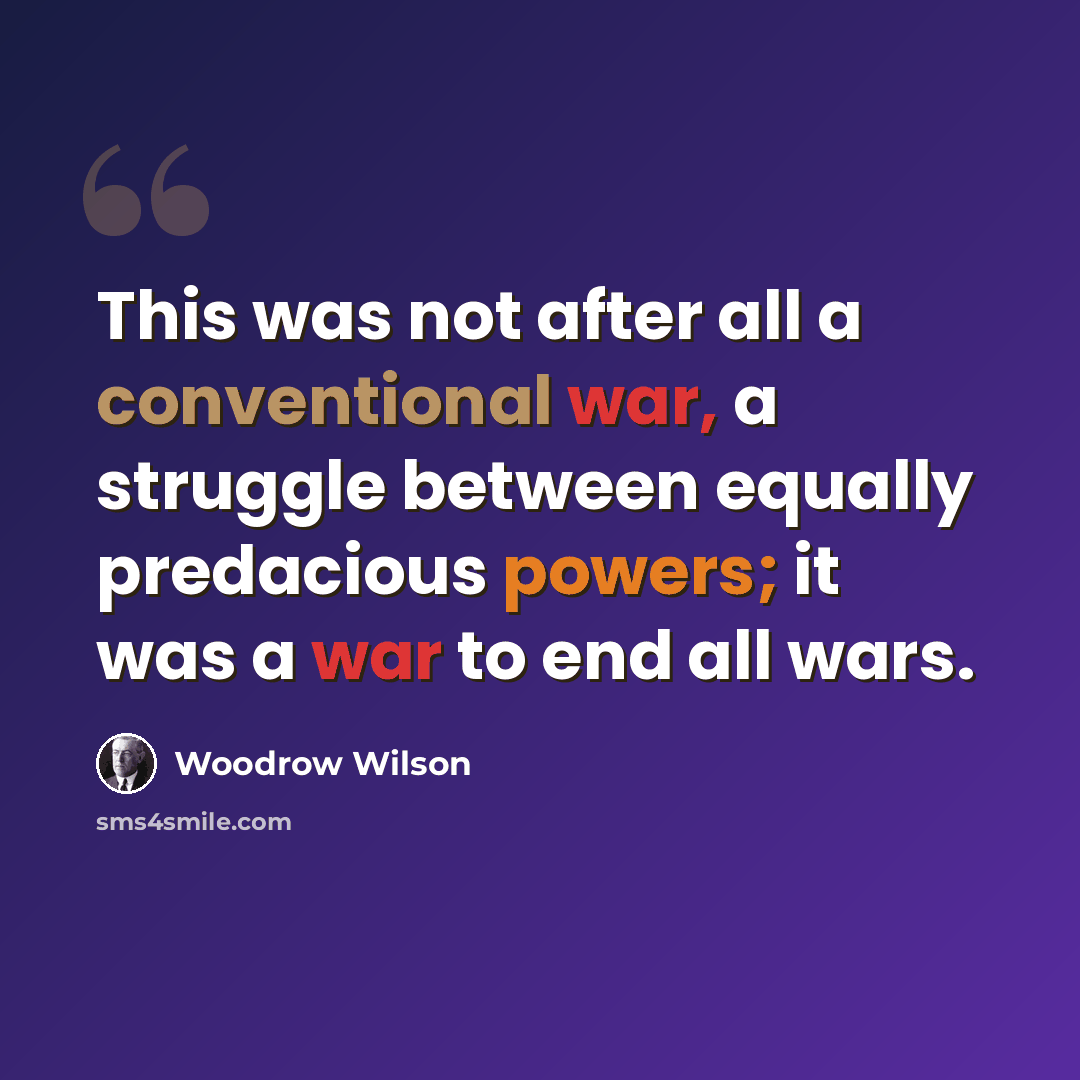 “This was not after all a conventional war, a struggle between equally predacious powers; it was a war to end all wars.” quote by Woodrow Wilson