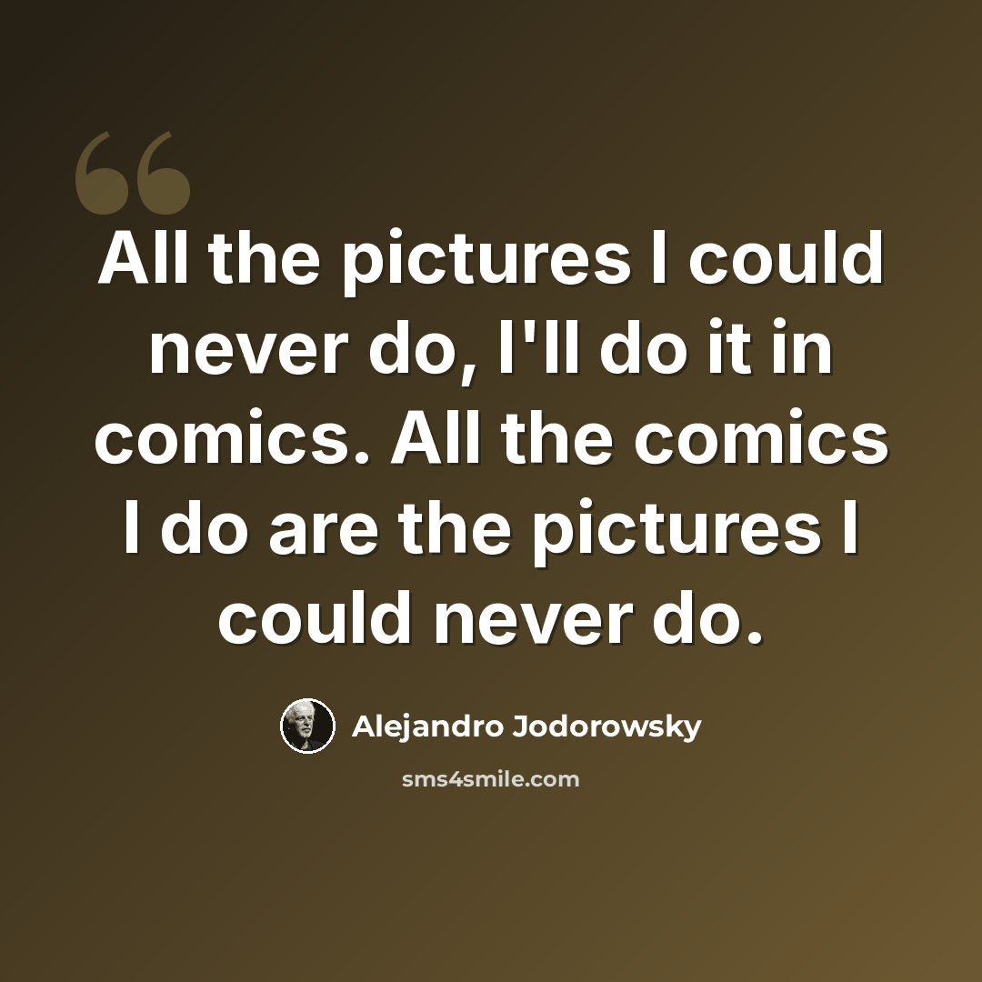 “All the pictures I could never do, I'll do it in comics. All the comics I do are the pictures I could never do.” quote by Alejandro Jodorowsky