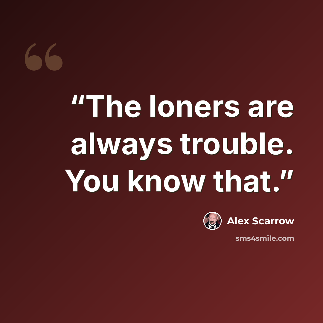 “The loners are always trouble. You know that.” quote by Alex Scarrow