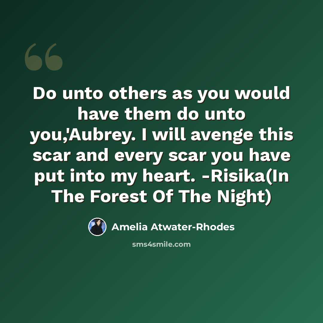 “Do unto others as you would have them do unto you,'Aubrey. I will avenge this scar and every scar you have put into my heart. -Risika(In The Forest Of The Night)” quote by Amelia Atwater-Rhodes