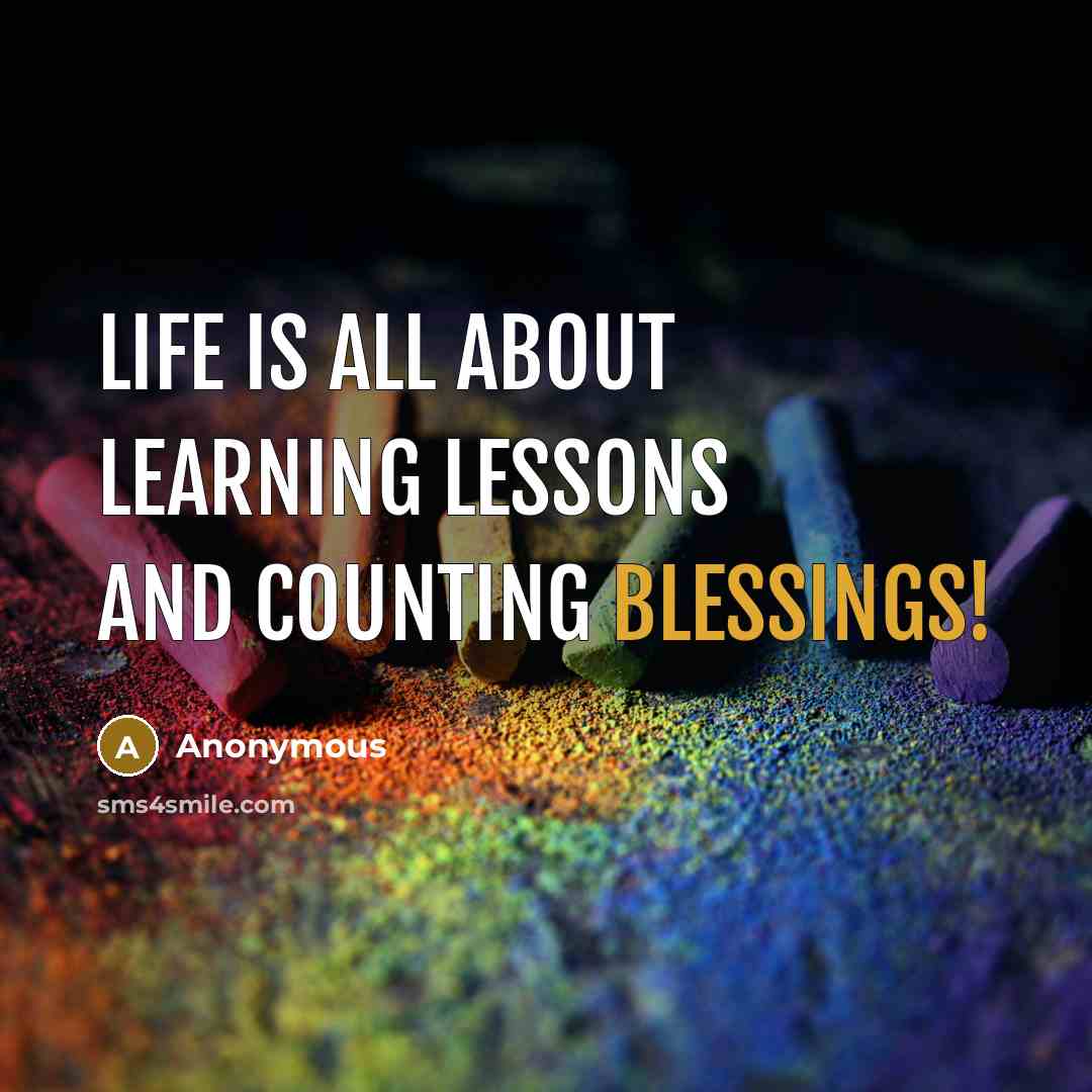 “Life is all about learning lessons and counting blessings!” quote by Anonymous