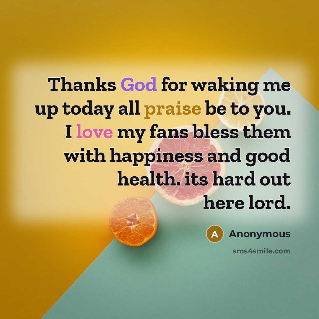 “Thanks God for waking me up today all praise be to you. I love my fans bless them with happiness and good health. its hard out here lord.” quote by Anonymous