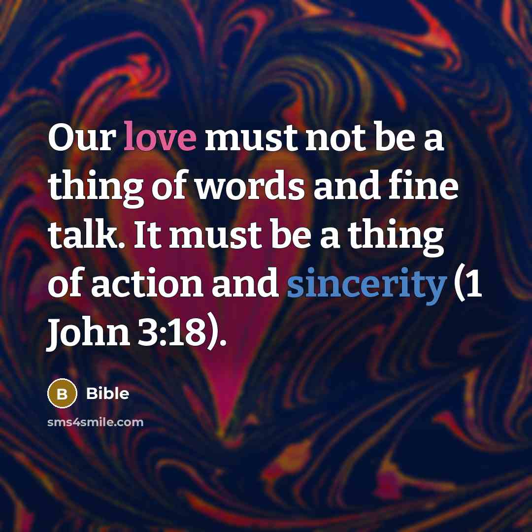“Our love must not be a thing of words and fine talk. It must be a thing of action and sincerity (1 John 3:18).” quote by Bible