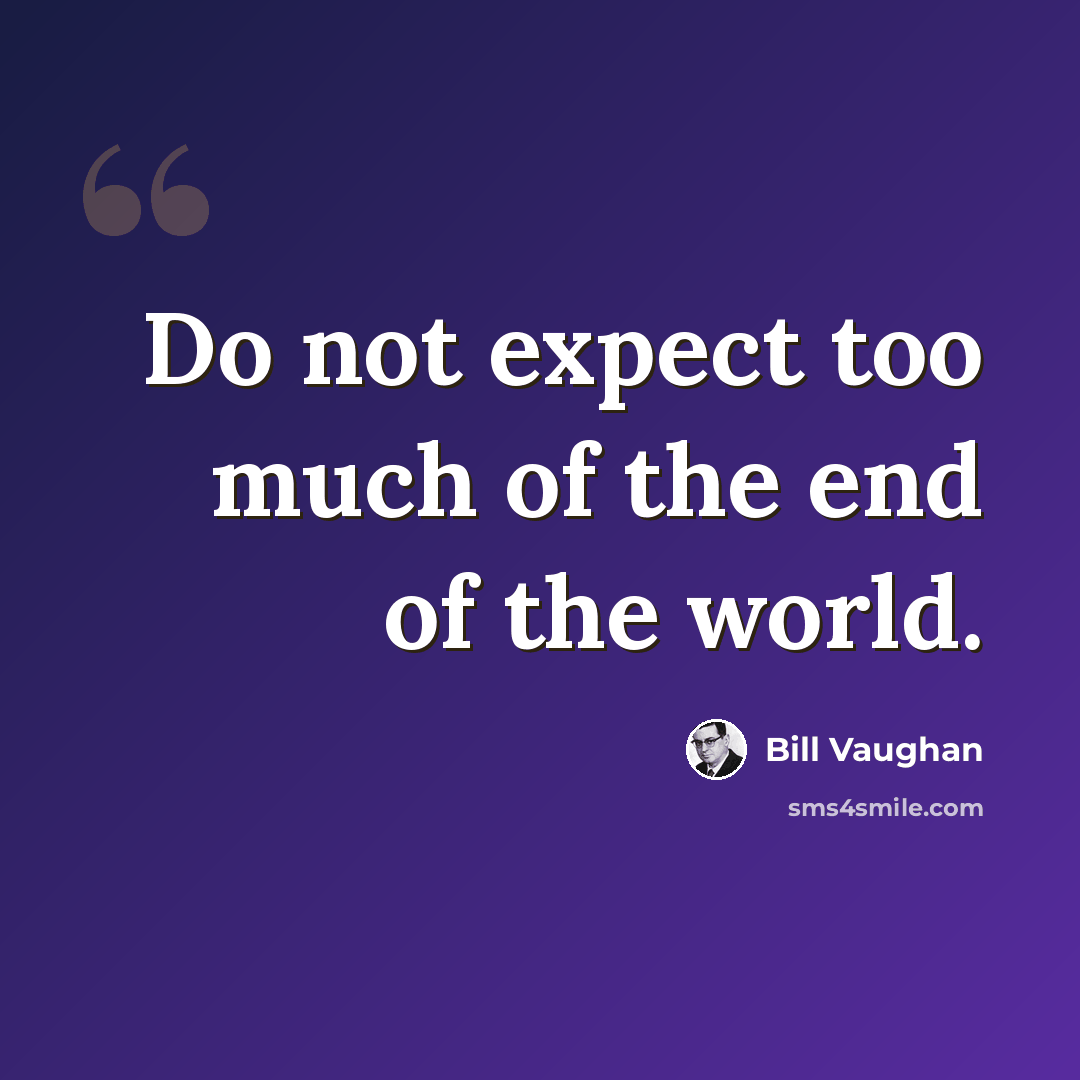 “Do not expect too much of the end of the world.” quote by Bill Vaughan