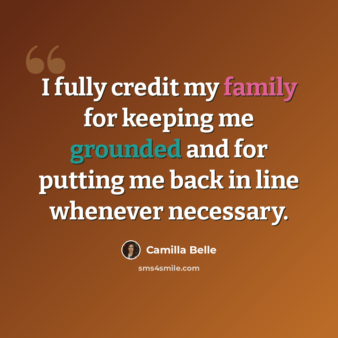 “I fully credit my family for keeping me grounded and for putting me back in line whenever necessary.” quote by Camilla Belle