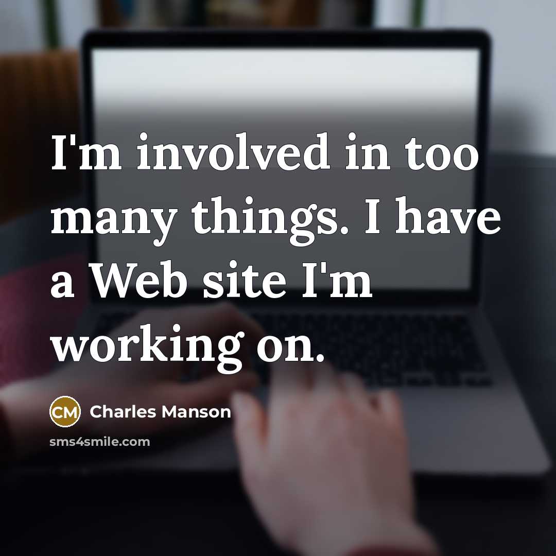 “I'm involved in too many things. I have a Web site I'm working on.” quote by Charles Manson